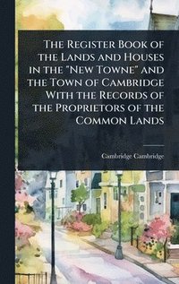 bokomslag Register Book of the Lands and Houses in the "New Towne" and the Town of Cambridge With the Records of the Proprietors of the Common Lands