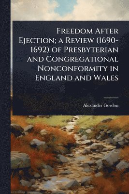 Alexander Gordon - Freedom After Ejection; a Review (1690-1692) of Presbyterian and Congregational Nonconformity in England and Wales, Häftad