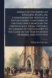 bokomslag Annals of the American Episcopal Pulpit, or, Commemorative Notices of Distinguished Clergymen of the Episcopal Church in the United States, From the Early Settlement of the Country to the Close of ...