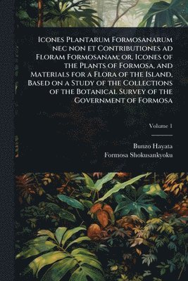 bokomslag Icones Plantarum Formosanarum nec non et Contributiones ad Floram Formosanam; or, Icones of the Plants of Formosa, and Materials for a Flora of the Is