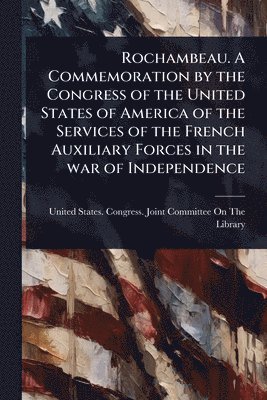 bokomslag Rochambeau. A Commemoration by the Congress of the United States of America of the Services of the French Auxiliary Forces in the war of Independence