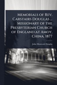 bokomslag Memorials of Rev. Carstairs Douglas ... Missionary of the Presbyterian Church of England at Amoy, China. 1877