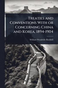 bokomslag Treaties and Conventions With or Concerning China and Korea, 1894-1904