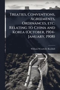 bokomslag Treaties, Conventions, Agreements, Ordinances, etc. Relating to China and Korea (October, 1904-January, 1908)