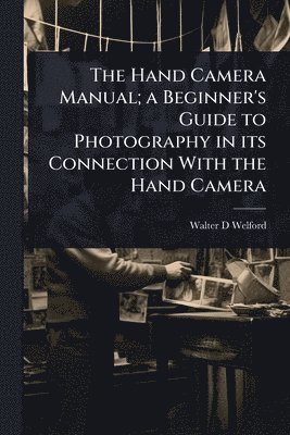 bokomslag Hand Camera Manual; a Beginner's Guide to Photography in its Connection With the Hand Camera