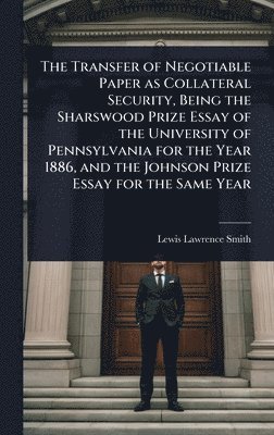 bokomslag Transfer of Negotiable Paper as Collateral Security, Being the Sharswood Prize Essay of the University of Pennsylvania for the Year 1886, and the Johnson Prize Essay for the Same Year