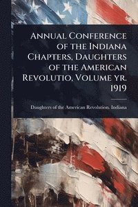 bokomslag Annual Conference of the Indiana Chapters, Daughters of the American Revolutio, Volume yr. 1919
