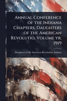 bokomslag Annual Conference of the Indiana Chapters, Daughters of the American Revolutio, Volume yr. 1919