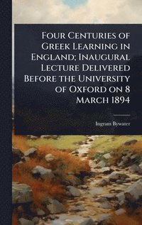 bokomslag Four Centuries of Greek Learning in England; Inaugural Lecture Delivered Before the University of Oxford on 8 March 1894