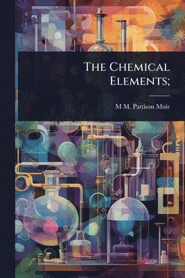 M M Pattison 1848-1931 Muir - Chemical Elements;, Häftad