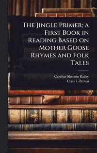bokomslag Jingle Primer; a First Book in Reading Based on Mother Goose Rhymes and Folk Tales