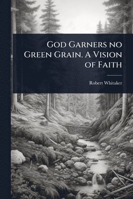 bokomslag God Garners no Green Grain. A Vision of Faith