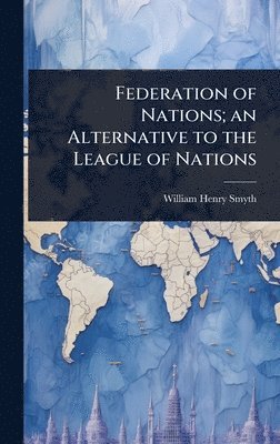 William Henry Smyth - Federation of Nations; an Alternative to the League of Nations, Inbunden