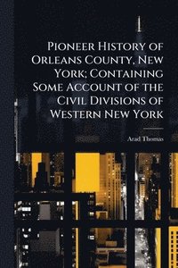 bokomslag Pioneer History of Orleans County, New York; Containing Some Account of the Civil Divisions of Western New York