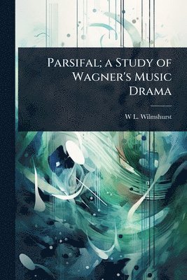 W L 1867- Wilmshurst, W. L. 1867- Wilmshurst, W L. 1867- Wilmshurst, W L Wilmshurst - Parsifal; a Study of Wagner's Music Drama, Häftad