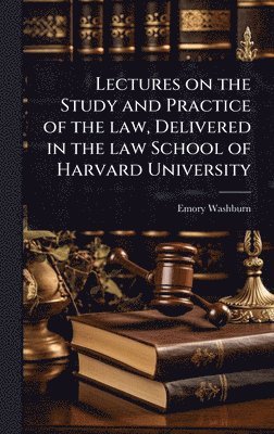 Emory Washburn - Lectures on the Study and Practice of the law, Delivered in the law School of Harvard University, Inbunden