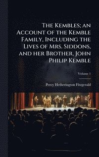bokomslag The Kembles; an Account of the Kemble Family, Including the Lives of Mrs. Siddons, and her Brother, John Philip Kemble