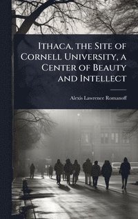 bokomslag Ithaca, the Site of Cornell University, a Center of Beauty and Intellect