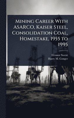 bokomslag Mining Career With ASARCO, Kaiser Steel, Consolidation Coal, Homestake, 1955 to 1995