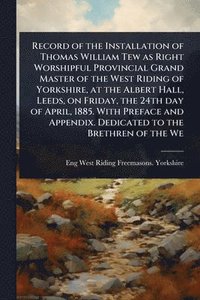 bokomslag Record of the Installation of Thomas William Tew as Right Worshipful Provincial Grand Master of the West Riding of Yorkshire, at the Albert Hall, Leed