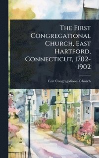 bokomslag First Congregational Church, East Hartford, Connecticut, 1702-1902