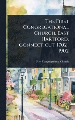bokomslag First Congregational Church, East Hartford, Connecticut, 1702-1902