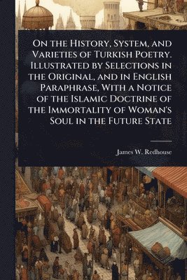 bokomslag On the History, System, and Varieties of Turkish Poetry. Illustrated by Selections in the Original, and in English Paraphrase, With a Notice of the Islamic Doctrine of the Immortality of Woman's So...
