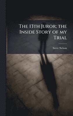 Steve Nelson - 13th Juror; the Inside Story of my Trial, Inbunden