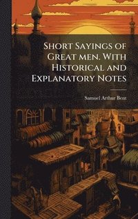 bokomslag Short Sayings of Great men. With Historical and Explanatory Notes