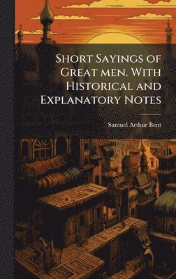 bokomslag Short Sayings of Great men. With Historical and Explanatory Notes