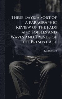 bokomslag These Days; a Sort of a Paragraphic Review of the Fads and Foibles and Waves and Trends of the Present Age