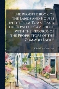 bokomslag Register Book of the Lands and Houses in the "New Towne" and the Town of Cambridge With the Records of the Proprietors of the Common Lands