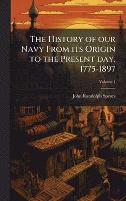 bokomslag History of our Navy From its Origin to the Present day, 1775-1897