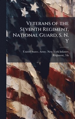 bokomslag Veterans of the Seventh Regiment, National Guard, S. N. Y