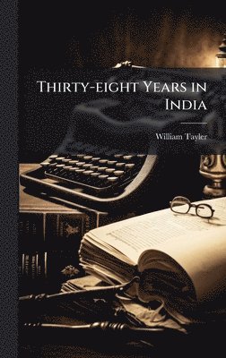 William Tayler - Thirty-eight Years in India, Inbunden