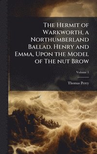 bokomslag Hermit of Warkworth, a Northumberland Ballad. Henry and Emma, Upon the Model of The nut Brow