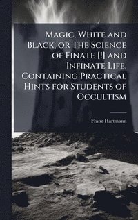 bokomslag Magic, White and Black; or The Science of Finate [!] and Infinate Life, Containing Practical Hints for Students of Occultism