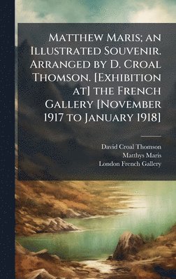 bokomslag Matthew Maris; an Illustrated Souvenir. Arranged by D. Croal Thomson. [Exhibition at] the French Gallery [November 1917 to January 1918]