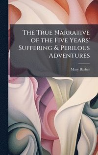 bokomslag True Narrative of the Five Years' Suffering & Perilous Adventures