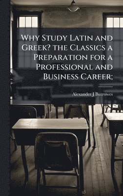 bokomslag Why Study Latin and Greek? the Classics a Preparation for a Professional and Business Career;