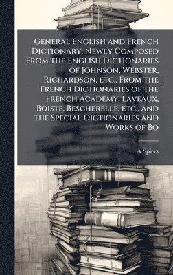 bokomslag General English and French Dictionary, Newly Composed From the English Dictionaries of Johnson, Webster, Richardson, etc., From the French Dictionaries of the French Academy, Laveaux, Boiste, Besch...