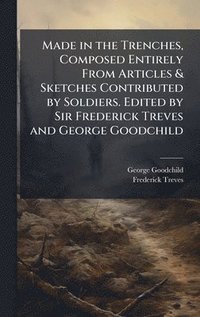 bokomslag Made in the Trenches, Composed Entirely From Articles & Sketches Contributed by Soldiers. Edited by Sir Frederick Treves and George Goodchild