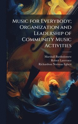 Marshall Bartholomew, Robert Lawrence, 1878- Richardson Norman Egbert - Music for Everybody; Organization and Leadership of Community Music Activities, Inbunden