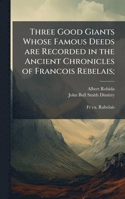 bokomslag Three Good Giants Whose Famous Deeds are Recorded in the Ancient Chronicles of Francois Rebelais;