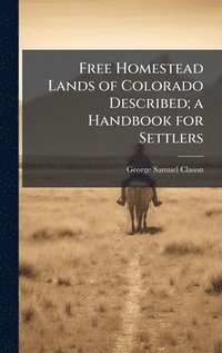 bokomslag Free Homestead Lands of Colorado Described; a Handbook for Settlers