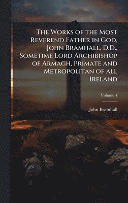 bokomslag Works of the Most Reverend Father in God, John Bramhall, D.D., Sometime Lord Archibishop of Armagh, Primate and Metropolitan of all Ireland
