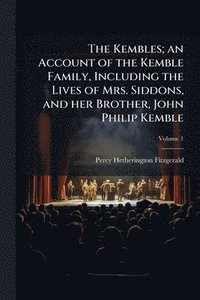 bokomslag The Kembles; an Account of the Kemble Family, Including the Lives of Mrs. Siddons, and her Brother, John Philip Kemble