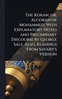 bokomslag Koran; or, Alcoran of Mohammed. With Explanatory Notes and Preliminary Discourse by George Sale. Also, Readings From Savary's Version