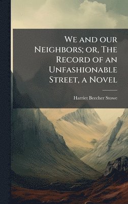 bokomslag We and our Neighbors; or, The Record of an Unfashionable Street, a Novel