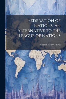William Henry Smyth - Federation of Nations; an Alternative to the League of Nations, Häftad